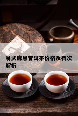 易武麻黑普洱茶价格及档次解析