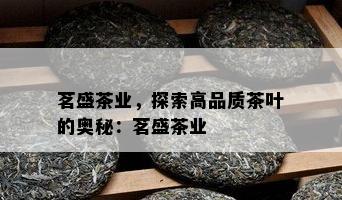 茗盛茶业，探索高品质茶叶的奥秘：茗盛茶业