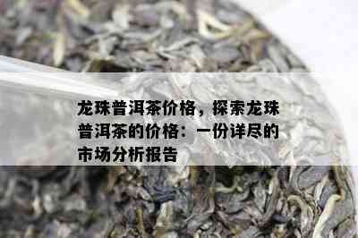 龙珠普洱茶价格，探索龙珠普洱茶的价格：一份详尽的市场分析报告