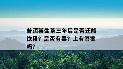 普洱茶生茶三年后是不是还能饮用？是不是有？上有答案吗？