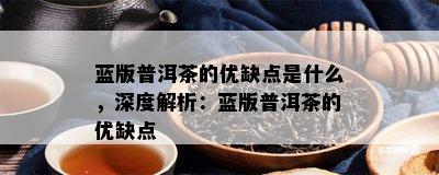 蓝版普洱茶的优缺点是什么，深度解析：蓝版普洱茶的优缺点