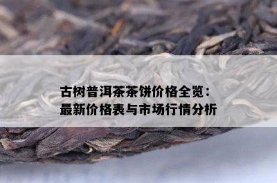 古树普洱茶茶饼价格全览：最新价格表与市场行情分析