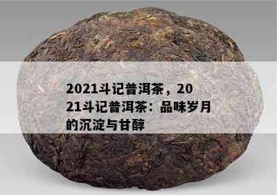 2021斗记普洱茶，2021斗记普洱茶：品味岁月的沉淀与甘醇