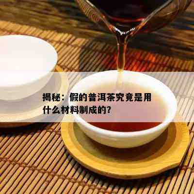 揭秘：假的普洱茶究竟是用什么材料制成的？