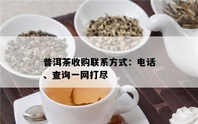 普洱茶收购联系方式：电话、查询一网打尽