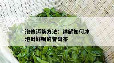 泡普洱茶方法：详解如何冲泡出好喝的普洱茶