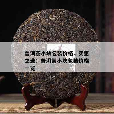 普洱茶小块包装价格，实惠之选：普洱茶小块包装价格一览