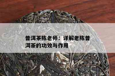 普洱茶陈老师：详解老陈普洱茶的功效与作用