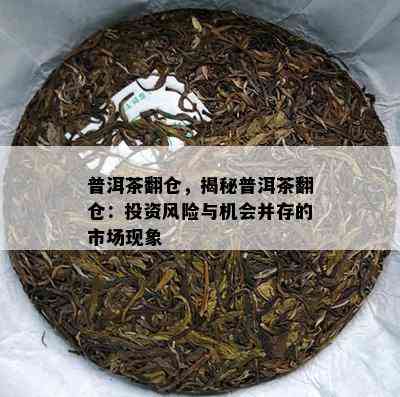 普洱茶翻仓，揭秘普洱茶翻仓：投资风险与机会并存的市场现象