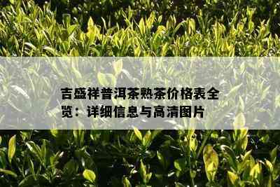 吉盛祥普洱茶熟茶价格表全览：详细信息与高清图片