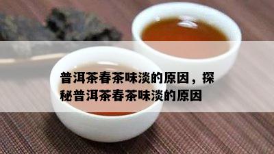 普洱茶春茶味淡的原因，探秘普洱茶春茶味淡的原因