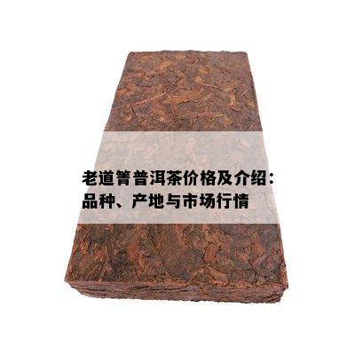 老道箐普洱茶价格及介绍：品种、产地与市场行情