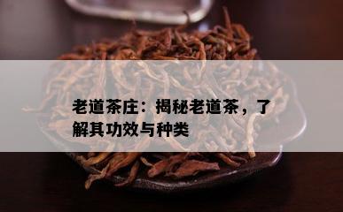 老道茶庄：揭秘老道茶，了解其功效与种类