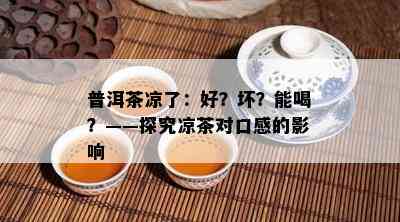 普洱茶凉了：好？坏？能喝？——探究凉茶对口感的作用