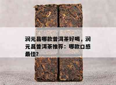 润元昌哪款普洱茶好喝，润元昌普洱茶推荐：哪款口感更佳？