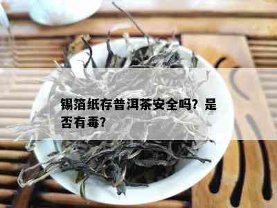 锡箔纸存普洱茶安全吗？是不是有？