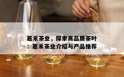 嘉禾茶业，探索高品质茶叶：嘉禾茶业介绍与产品推荐