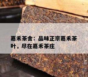 嘉禾茶舍：品味正宗嘉禾茶叶，尽在嘉禾茶庄