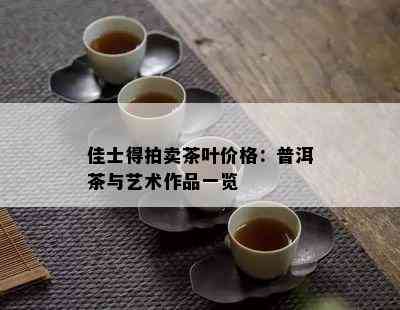 佳士得拍卖茶叶价格：普洱茶与艺术作品一览