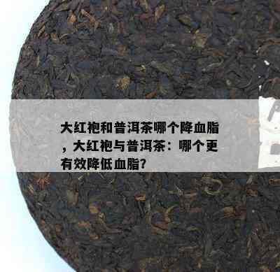 大红袍和普洱茶哪个降血脂，大红袍与普洱茶：哪个更有效降低血脂？