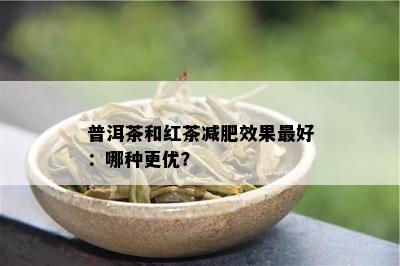 普洱茶和红茶减肥效果更好：哪种更优？