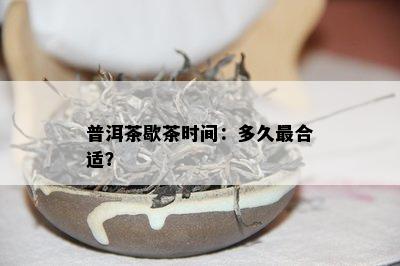 普洱茶歇茶时间：多久最合适？