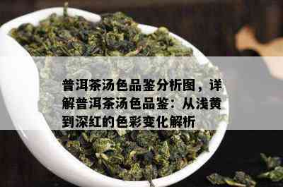 普洱茶汤色品鉴分析图，详解普洱茶汤色品鉴：从浅黄到深红的色彩变化解析