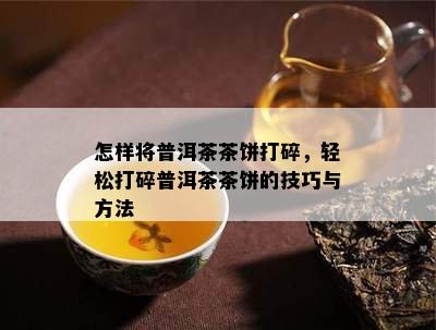 怎样将普洱茶茶饼打碎，轻松打碎普洱茶茶饼的技巧与方法