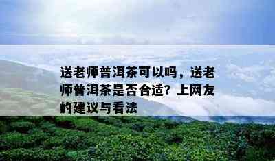 送老师普洱茶可以吗，送老师普洱茶是不是合适？上网友的建议与看法