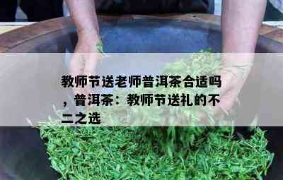 教师节送老师普洱茶合适吗，普洱茶：教师节送礼的不二之选