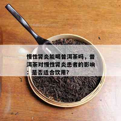 慢性肾炎能喝普洱茶吗，普洱茶对慢性肾炎患者的影响：是否适合饮用？