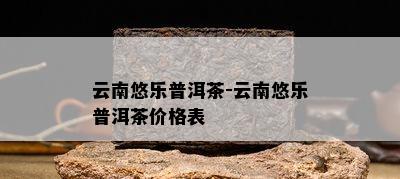 云南悠乐普洱茶-云南悠乐普洱茶价格表