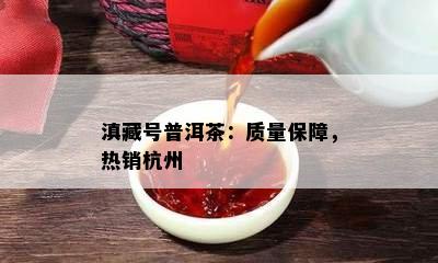 滇藏号普洱茶：质量保障，热销杭州