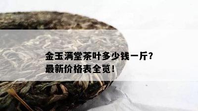 金玉满堂茶叶多少钱一斤？最新价格表全览！