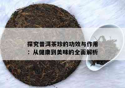 探究普洱茶珍的功效与作用：从健康到美味的全面解析