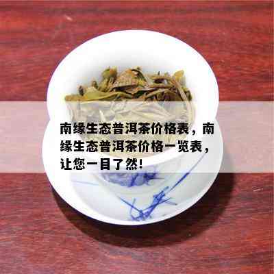 南缘生态普洱茶价格表，南缘生态普洱茶价格一览表，让您一目了然！