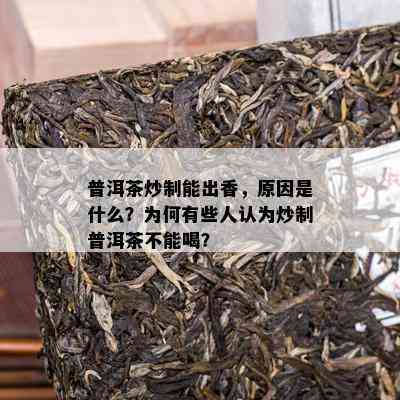 普洱茶炒制能出香，原因是什么？为何有些人认为炒制普洱茶不能喝？