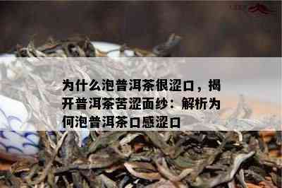 为什么泡普洱茶很涩口，揭开普洱茶苦涩面纱：解析为何泡普洱茶口感涩口