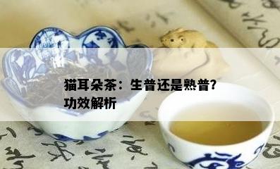 猫耳朵茶：生普还是熟普？功效解析