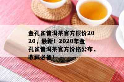 金孔雀普洱茶官方报价2020，最新！2020年金孔雀普洱茶官方价格公布，收藏必备！