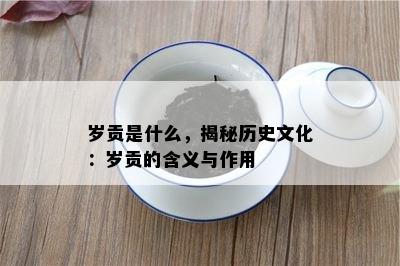 岁贡是什么，揭秘历史文化：岁贡的含义与作用