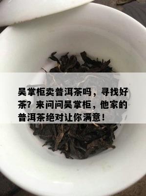 吴掌柜卖普洱茶吗，寻找好茶？来问问吴掌柜，他家的普洱茶绝对让你满意！