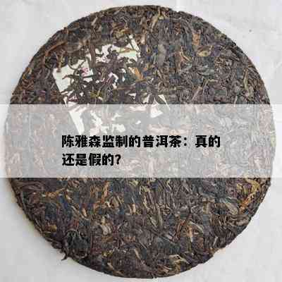 陈雅森监制的普洱茶：真的还是假的？