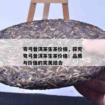 弯弓普洱茶生茶价格，探究弯弓普洱茶生茶价格：品质与价值的完美结合