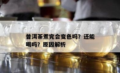 普洱茶煮完会变色吗？还能喝吗？起因解析