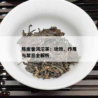 陈皮普洱沱茶：功效、作用与禁忌全解析