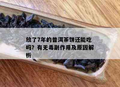 放了7年的普洱茶饼还能吃吗？有无副作用及起因解析