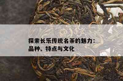 探索长乐传统名茶的魅力：品种、特点与文化