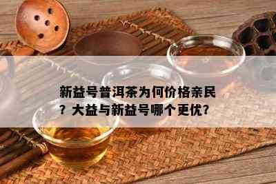 新益号普洱茶为何价格亲民？大益与新益号哪个更优？