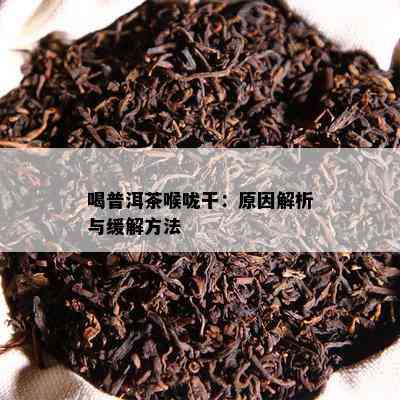 喝普洱茶喉咙干：起因解析与缓解方法